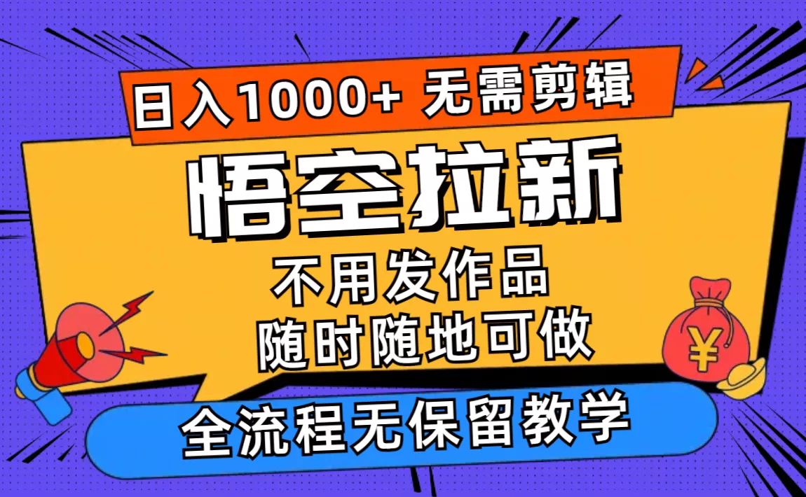悟空拉新日入1000+无需剪辑当天上手，一部手机随时随地可做，全流程无...