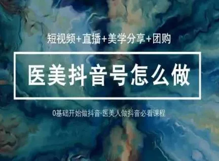玩转医美抖音短视频与直播,36堂网课学逻辑(短视频+直播+美学分享+团购)