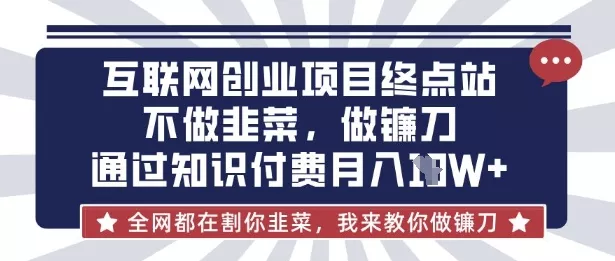 互联网创业尽头-不做韭菜，做镰刀，通过知识付费月入10个【揭秘】