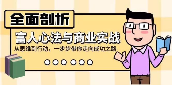 全面剖析富人心法与商业实战，从思维到行动，一步步带你走向成功之路