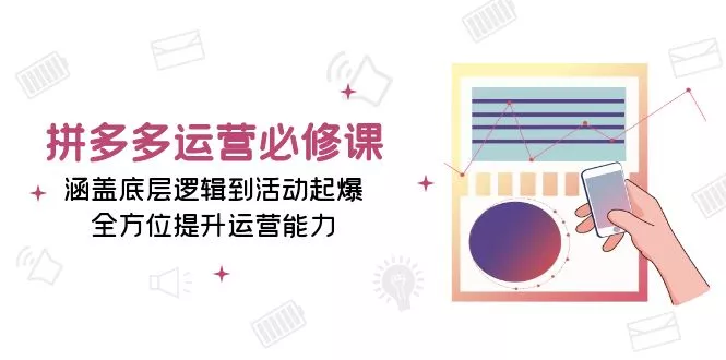 拼多多运营必修课：涵盖底层逻辑到活动起爆，全方位提升运营能力