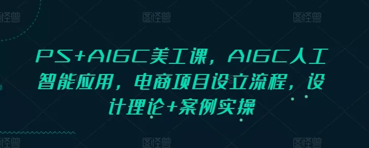 PS+AIGC美工课,AIGC人工智能应用,电商项目设立流程,设计理论+案例实操