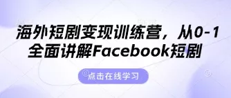 海外短剧变现训练营，从0-1全面讲解Facebook短剧