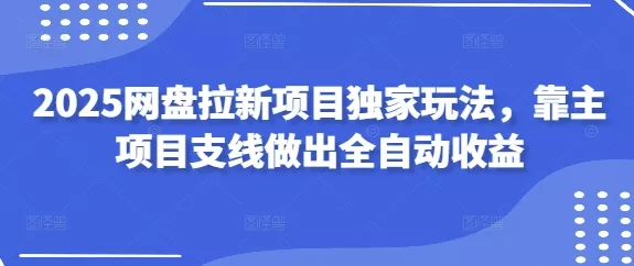2025网盘拉新项目独家玩法，靠主项目支线做出全自动收益