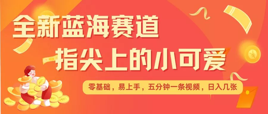 最新蓝海赛道，指尖上的小可爱，几分钟一条治愈系视频，日入几张，矩阵操作收益翻倍