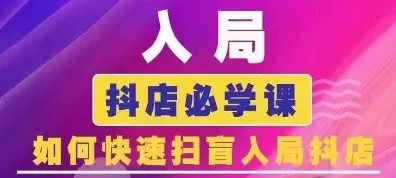 抖音商城运营课程(更新25年4月)，入局抖店必学课， 如何快速扫盲入局抖店