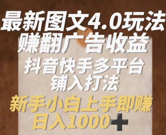 最新图文4.0玩法赚翻广告收益,抖音快手多平台铺入打法,新手小自上手即赚入1k【揭秘】