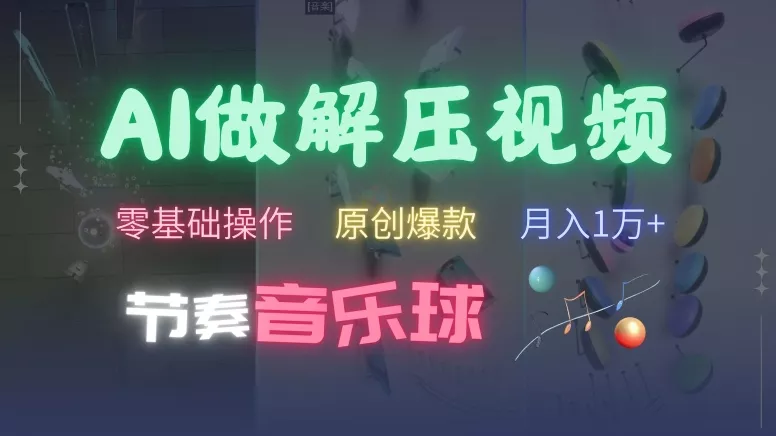 AI制作节奏音乐球解压视频，不需要专业工具，零基础操作，条条视频原创爆款，快速涨粉【揭秘】