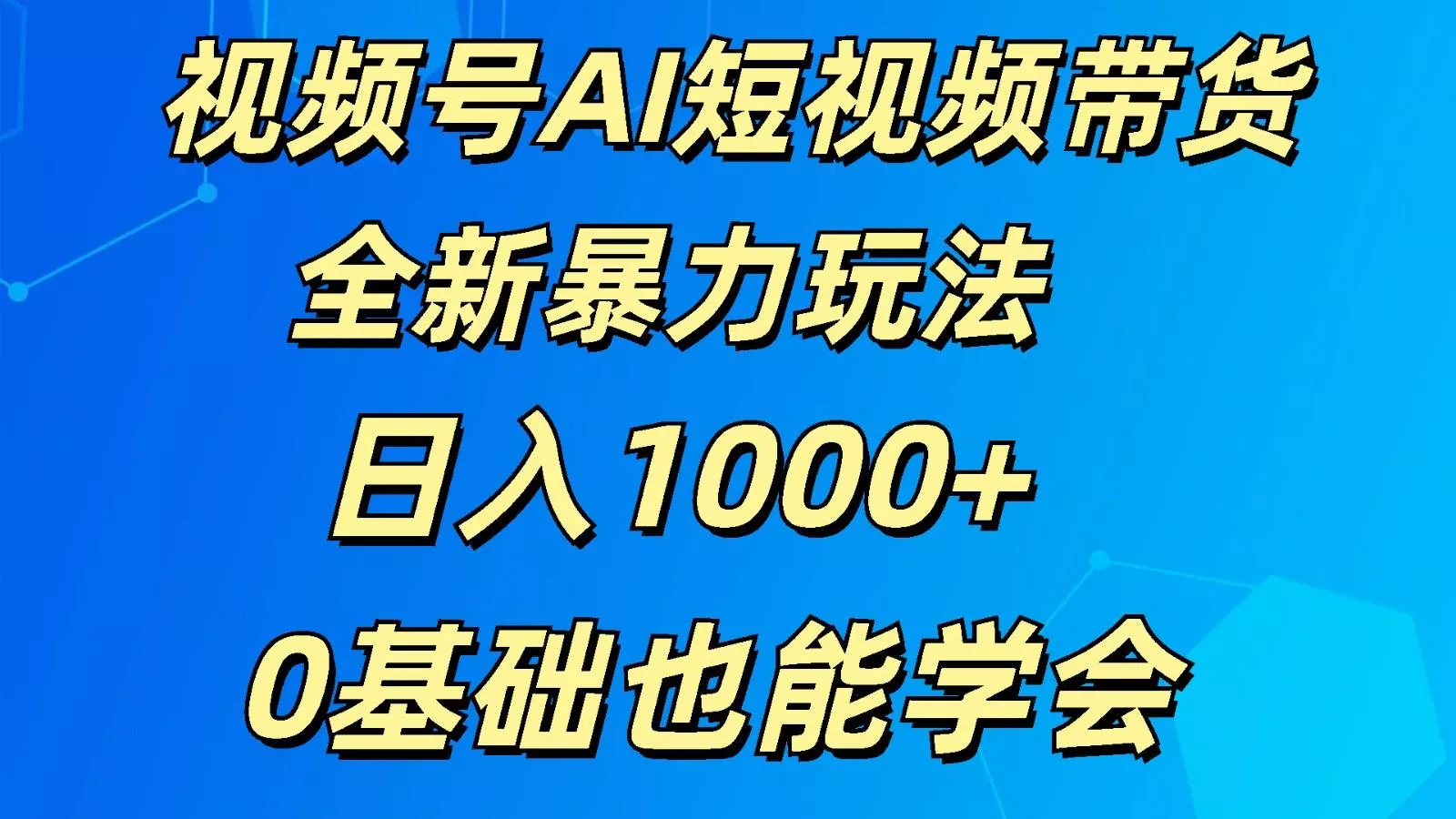 视频号AI短视频带货掘金计划全新暴力玩法 日入1000+ 0基础也能学会
