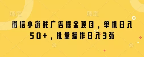 微信小游戏广告掘金项目，单机日入50+，批量操作日入3张