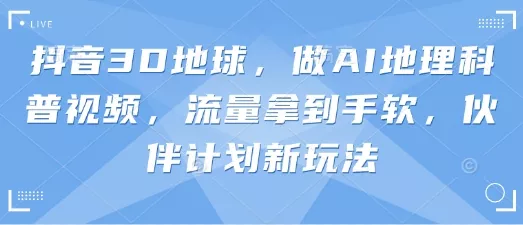抖音3D地球，做AI地理科普视频，流量拿到手软，伙伴计划新玩法