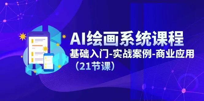 AI绘画系统课程，基础入门-实战案例-商业应用(21节课