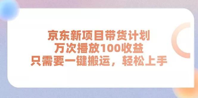 京东新项目带货计划，万次播放100收益，只需要一键搬运，轻松上手