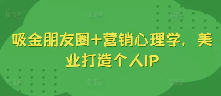 吸金朋友圈+营销心理学，美业打造个人IP