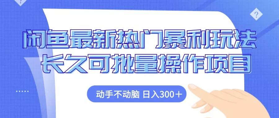 闲鱼最新热门暴利玩法，动手不动脑 长久可批量操作项目