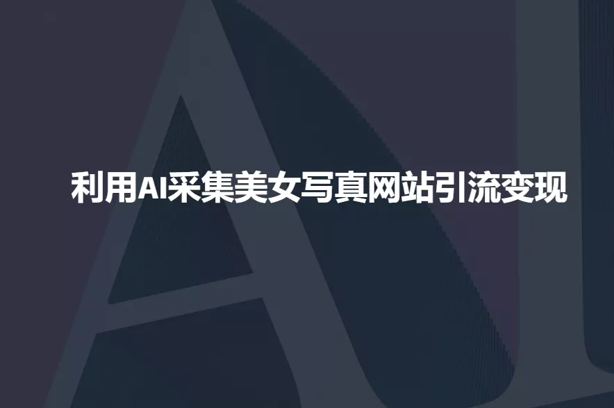 利用AI采集美女写真网站引流变现，引流嘎嘎的