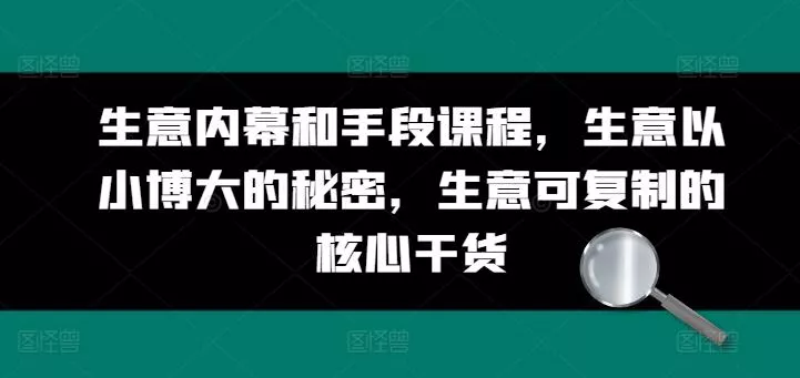 生意内幕和手段课程,生意以小博大的秘密,生意可复制的核心干货