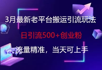 3月最新老平台搬运引流玩法，日引流500+创业粉，流量精准，当天可上手