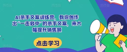 AI杀手文案训练营,教你创作出“一击必中”的杀手文案,来大幅提升销售额