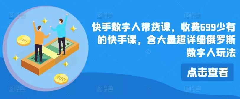 快手数字人带货课,收费699少有的快手课,含大量超详细俄罗斯数字人玩法