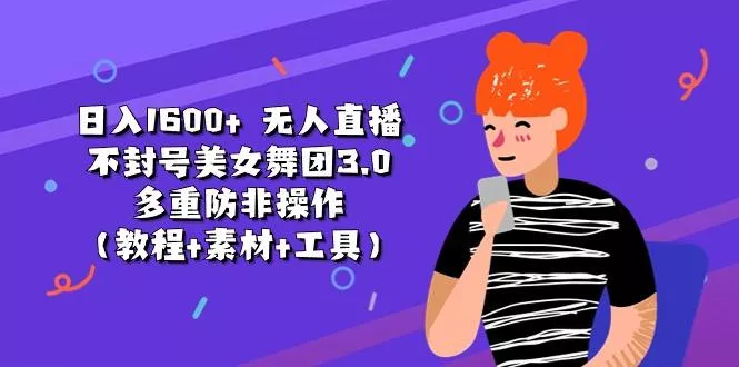 日入1600+ 无人直播不封号美女舞团3.0 多重防非操作(教程+素材+工具