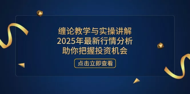 缠论教学与实操讲解，2025年最新行情分析，助你把握投资机会