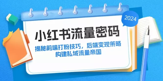 小红书流量密码：揭秘前端打粉技巧，后端变现策略，构建私域流量帝国