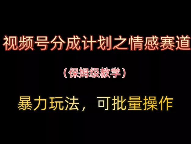 视频号分成计划之情感赛道暴力玩法，可批量操作，保姆级教学