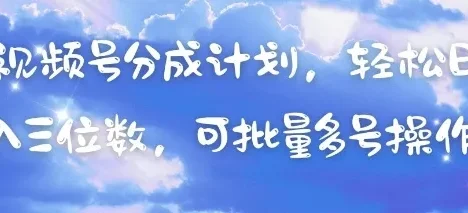 视频号分成计划，轻松日入三位数，可批量多号操作