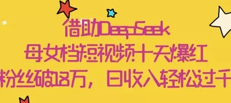 借助DeepSeek，母女档短视频十天爆红，粉丝破18W，日收入轻松几张
