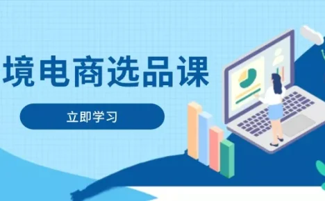 跨境电商选品课：涵盖电动滑板车、健康医疗、电子游戏、厨房用品、宠物等