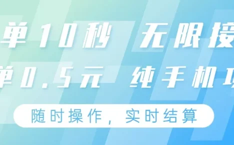 纯手机操作项目，每单耗时10秒，无限接单，单笔收益0.5元，支持24小时随时操做