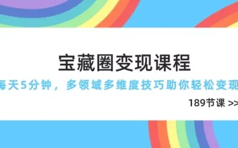 宝藏圈变现课程，每天5分钟，多领域多维度技巧助你轻松变现(189节