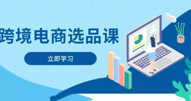 跨境电商选品课：涵盖电动滑板车、健康医疗、电子游戏、厨房用品、宠物等