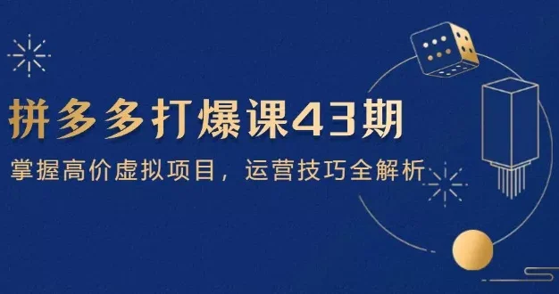 拼多多打爆课第 43 期，掌握高价虚拟项目，运营技巧全解析(15节
