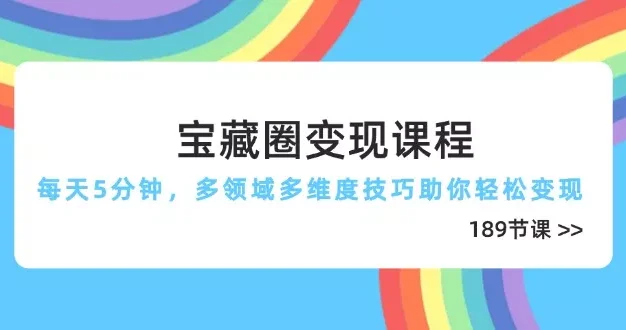 宝藏圈变现课程，每天5分钟，多领域多维度技巧助你轻松变现(189节