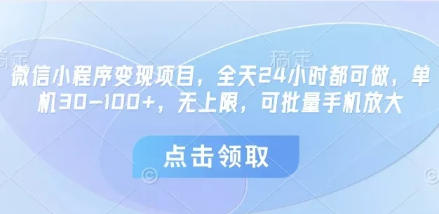 微信小程序变现项目，全天24小时都可做，单机30-100+，无上限，可批量手机放大
